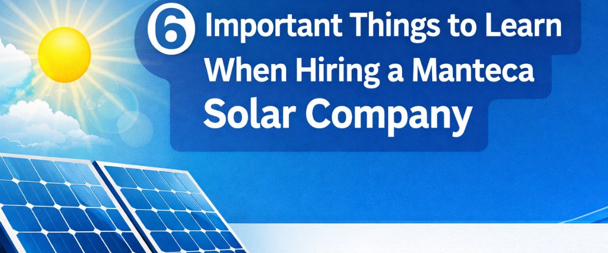 6 Important Things to Learn When Hiring a Manteca Solar Company