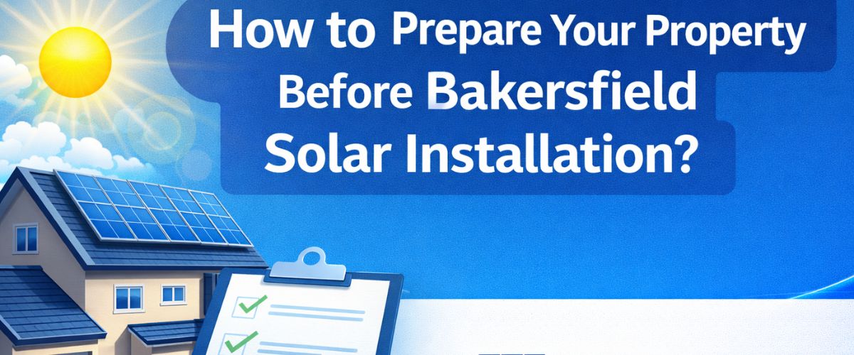 How to Prepare Your Property Before Bakersfield Solar Installation